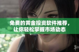 免费的黄金投资软件推荐，让你轻松掌握市场动态
