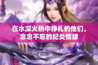 在水深火热中挣扎的他们，念念不忘的纪炎情缘