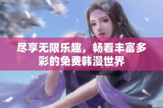 尽享无限乐趣，畅看丰富多彩的免费韩漫世界