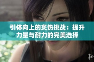 引体向上的炙热挑战：提升力量与耐力的完美选择