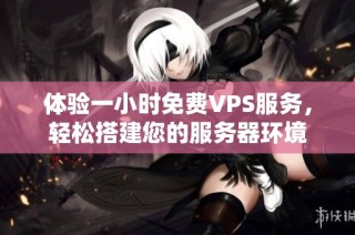 体验一小时免费VPS服务，轻松搭建您的服务器环境