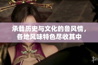 承载历史与文化的鲁风情，各地风味特色尽收其中