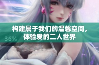 构建属于我们的温馨空间，体验爱的二人世界