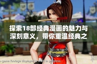 探索18部经典漫画的魅力与深刻意义，带你重温经典之作
