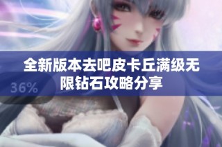 全新版本去吧皮卡丘满级无限钻石攻略分享