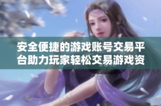 安全便捷的游戏账号交易平台助力玩家轻松交易游戏资产
