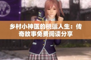 乡村小神医的桃运人生：传奇故事免费阅读分享