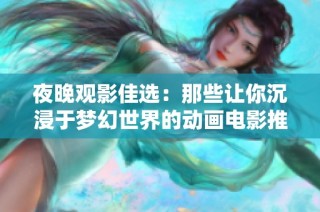 夜晚观影佳选：那些让你沉浸于梦幻世界的动画电影推荐