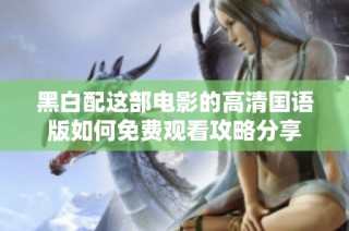 黑白配这部电影的高清国语版如何免费观看攻略分享