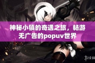神秘小镇的奇遇之旅，畅游无广告的popuv世界