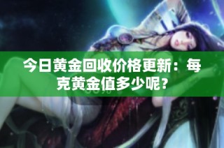 今日黄金回收价格更新：每克黄金值多少呢？