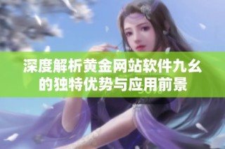 深度解析黄金网站软件九幺的独特优势与应用前景