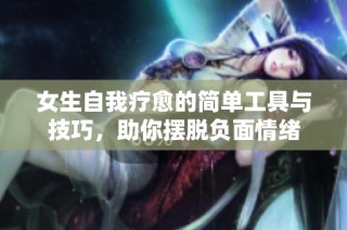 女生自我疗愈的简单工具与技巧，助你摆脱负面情绪