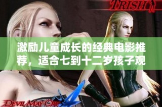 激励儿童成长的经典电影推荐，适合七到十二岁孩子观看