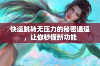 快速跳转无压力的秘密通道，让你秒懂新功能