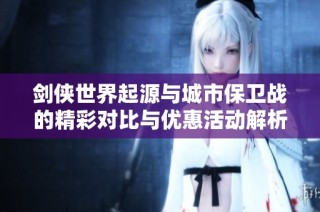 剑侠世界起源与城市保卫战的精彩对比与优惠活动解析