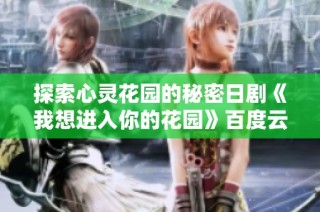 探索心灵花园的秘密日剧《我想进入你的花园》百度云分享