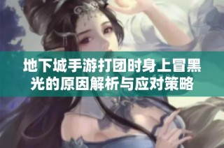 地下城手游打团时身上冒黑光的原因解析与应对策略