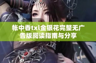 帐中香txl金银花完整无广告版阅读指南与分享