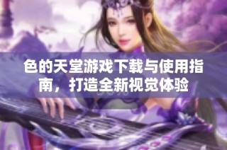色的天堂游戏下载与使用指南，打造全新视觉体验