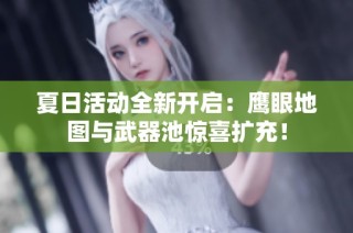 夏日活动全新开启：鹰眼地图与武器池惊喜扩充！
