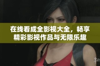 在线看成全影视大全，畅享精彩影视作品与无限乐趣