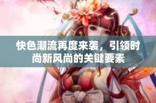 快色潮流再度来袭，引领时尚新风尚的关键要素