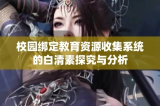 校园绑定教育资源收集系统的白清素探究与分析