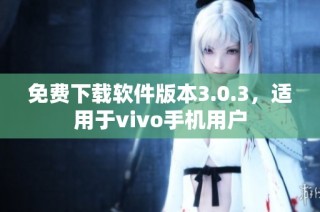 免费下载软件版本3.0.3，适用于vivo手机用户