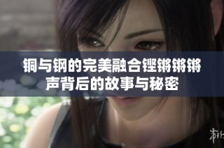 铜与钢的完美融合铿锵锵锵声背后的故事与秘密