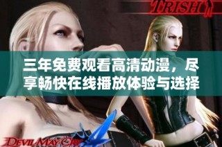 三年免费观看高清动漫，尽享畅快在线播放体验与选择