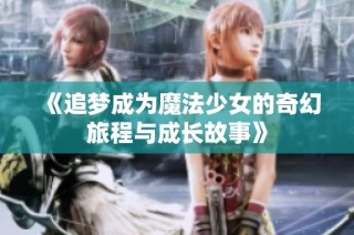 《追梦成为魔法少女的奇幻旅程与成长故事》