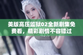 美版高压监狱02全新剧集免费看，精彩剧情不容错过
