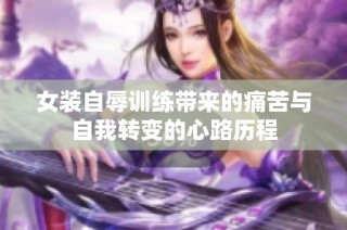 女装自辱训练带来的痛苦与自我转变的心路历程