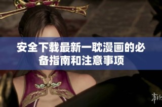 安全下载最新一耽漫画的必备指南和注意事项