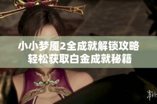 小小梦魇2全成就解锁攻略 轻松获取白金成就秘籍