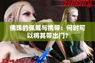 佛珠的佩戴与携带：何时可以将其带出门？