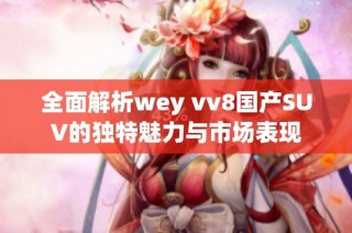 全面解析wey vv8国产SUV的独特魅力与市场表现