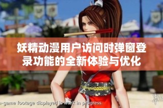 妖精动漫用户访问时弹窗登录功能的全新体验与优化