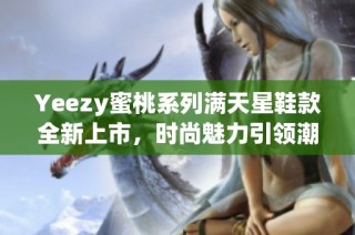 Yeezy蜜桃系列满天星鞋款全新上市，时尚魅力引领潮流