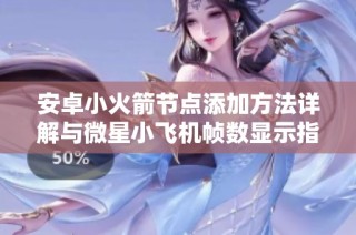 安卓小火箭节点添加方法详解与微星小飞机帧数显示指南