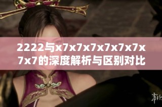 2222与x7x7x7x7x7x7x7x7的深度解析与区别对比