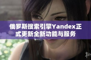 俄罗斯搜索引擎Yandex正式更新全新功能与服务