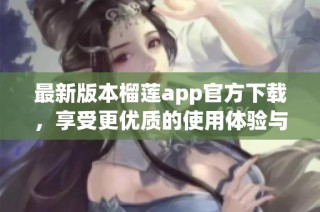 最新版本榴莲app官方下载，享受更优质的使用体验与功能