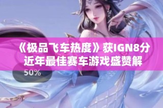 《极品飞车热度》获IGN8分 近年最佳赛车游戏盛赞解析