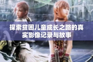 探索贫困儿童成长之路的真实影像记录与故事