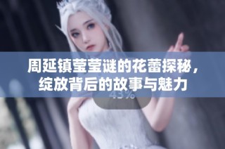 周延镇莹莹谜的花蕾探秘，绽放背后的故事与魅力