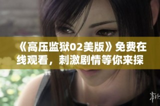 《高压监狱02美版》免费在线观看，刺激剧情等你来探索