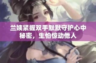 兰姨紧握双手默默守护心中秘密，生怕惊动他人