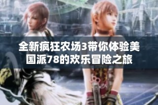 全新疯狂农场3带你体验美国派78的欢乐冒险之旅